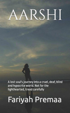 Aarshi: A lost soul's journey into a cruel, deaf, blind and hypocrite world. Not for the lighthearted, tread carefully