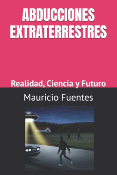 Abducciones Extraterrestres: Realidad, Ciencia y Futuro