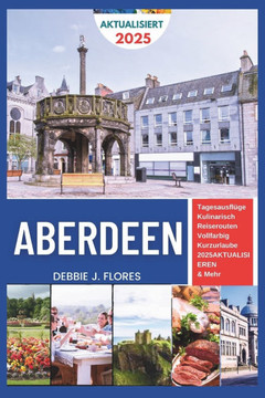 Aberdeen Reiseführer 2025: Entdecken, verwöhnen, entspannen - ein Vorgeschmack auf den Nordosten Schottlands