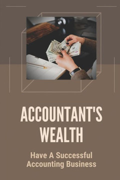 Accountant's Wealth: Have A Successful Accounting Business: Profitable Accounting Business Accountant's Wealth: Have A Successful Accounting Business: Profitable Accounting Business