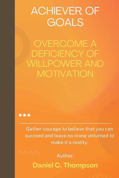 Achiever of Goals: Overcome a Deficiency of Willpower and Motivation