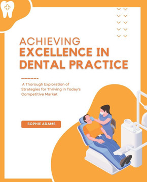 Achieving Excellence in Dental Practice: A Thorough Exploration of Strategies for Thriving in Today's Competitive Market