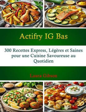 Actifry IG Bas: 300 Recettes Express, Légères et Saines pour une Cuisine Savoureuse au Quotidien
