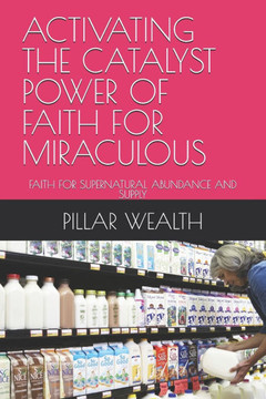 Activating the Catalyst Power of Faith for Miraculous: Faith for Supernatural Abundance and Supply