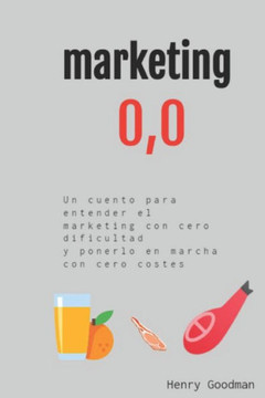 Marketing 0,0: Cero Dificultad Para Entenderlo Y Ponerlo En Marcha Con Cero Costes