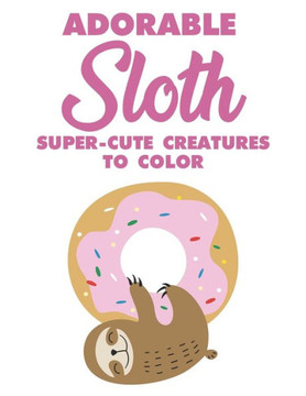 Adorable Sloth Super-Cute Creatures To Color: Sloth Coloring Book For Kids, Fun Coloring Pages With Jungle Animals and Rainforest Plants To Color