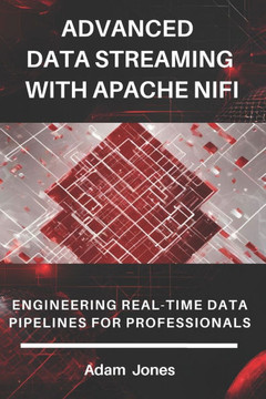 Advanced Data Streaming with Apache NiFi: Engineering Real-Time Data Pipelines for Professionals