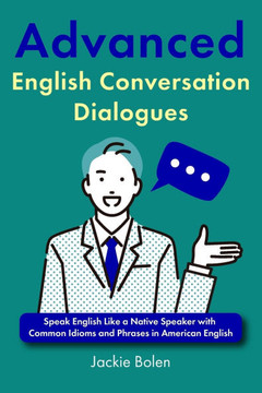 Advanced English Conversation Dialogues: Speak English Like a Native Speaker with Common Idioms and Phrases in American English Advanced English Conversation Dialogues: Speak English Like a Native Speaker with Common Idioms and Phrases in American English