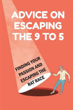 Advice On Escaping The 9 To 5: Finding Your Passion And Escaping The Rat Race: Exit Of The Rat Race