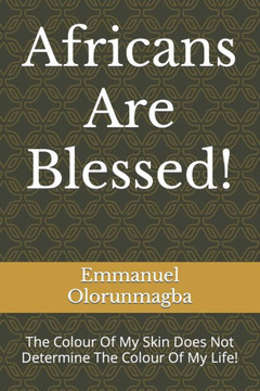 Africans Are Blessed!: The Colour Of My Skin Does Not Determine The Colour Of My Life!