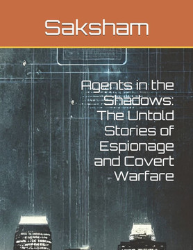 Agents in the Shadows: The Untold Stories of Espionage and Covert Warfare