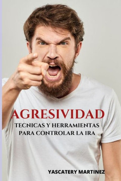 Agresividad: técnicas y herramientas para controlar la ira Agresividad: técnicas y herramientas para controlar la ira