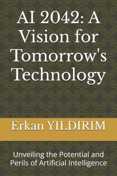 AI 2042: A Vision for Tomorrow's Technology: Unveiling the Potential and Perils of Artificial Intelligence