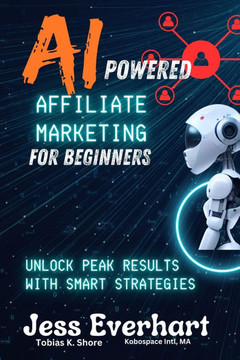 Ai Powered Affiliate Marketing for Beginners: Unlock Peak Results with Smart Strategies artificial intelligence in affiliate marketing affiliate marke