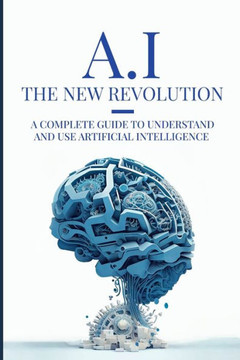 AI: The New Revolution: A complete guide to understand and use Artificial Intelligence AI: The New Revolution: A complete guide to understand and use Artificial Intelligence