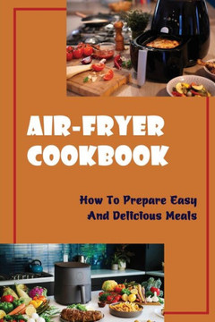 Air-Fryer Cookbook: How To Prepare Easy And Delicious Meals