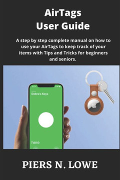 AirTags User Guide: A step by step complete manual on how to use your AirTags to keep track of your items with Tips and Tricks for beginne
