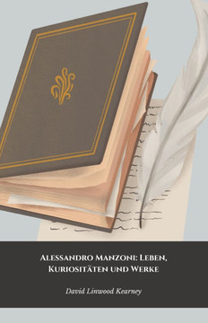 Alessandro Manzoni: Leben, Kuriositäten und Werke: Die offizielle Hommage an den Autor von ""I Promessi Sposi"".