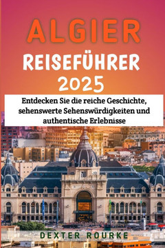 Algier Reiseführer 2025: Entdecken Sie die reiche Geschichte, sehenswerte Sehenswürdigkeiten und authentische Erlebnisse
