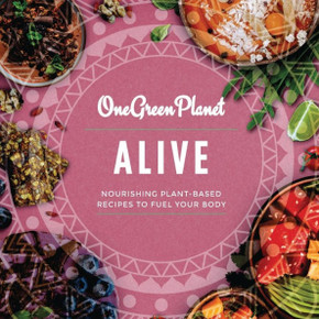 ALIVE by One Green Planet: Nourishing Plant-Based Meals to Fuel Your Body