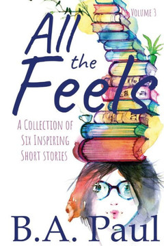 All The Feels Volume 3: A Collection of Six Inspiring Short Stories