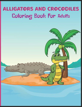 Alligators and Crocodiles Coloring Book for Adults: Awesome Alligators & Crocodiles Coloring Pages For Stress Relief and Relaxation