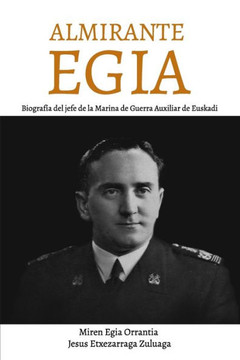 Almirante Egia: Biografía del jefe de la Marina de Guerra Auxiliar de Euskadi