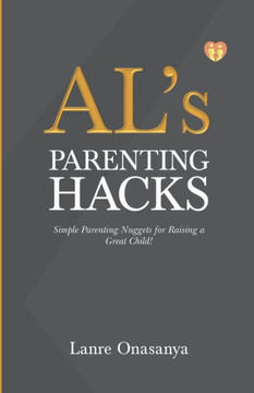 AL's PARENTING HACKS: Simple Parenting Nuggets for Raising a Great Child!