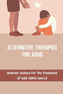 Alternative Therapies For ADHD: Smarter Choices For The Treatment Of Add/ADHD And Ld