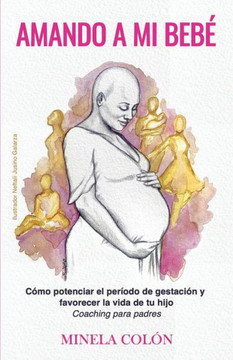 Amando a mi Bebé: Cómo potenciar el período de gestación y favorecer la vida de tu hijo - Coaching para padres