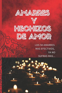 Amarres Y Hechizos de Amor: Los 50 amarres más efectivos, no sufras mas por el amor de él o ella.