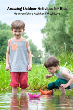 Amazing Outdoor Activities for Kids: Hands-on Nature Activities Kid Will Love
