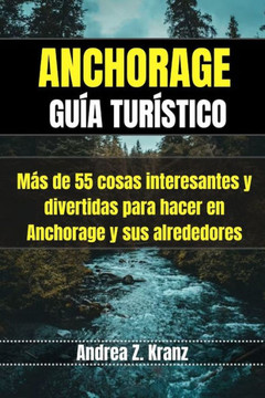Anchorage Guía Turístico: Más de 55 cosas interesantes y divertidas para hacer en Anchorage y sus alrededores