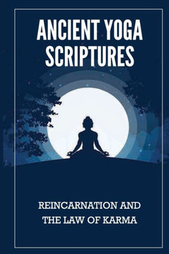 Ancient Yoga Scriptures: Reincarnation And The Law Of Karma: Essence Of Yogas