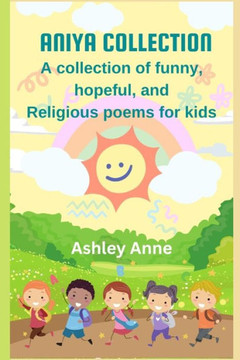 Aniya Collection: A Collection of Funny, Hopeful, and Religious Poems for Kids