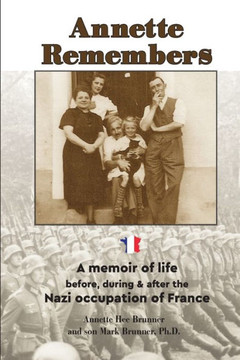 Annette Remembers: A memoir of life before, during & after the Nazi occupation of France