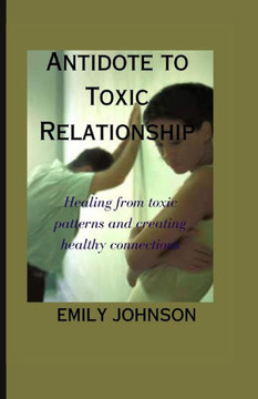 Antidote to Toxic Relationship: Healing from toxic patterns and creating healthy connections