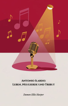 Antonio Ilardo: Leben, Neugierde und Tribut: Das offizielle Buch zu Ehren des berühmten neapolitanischen neomelodischen Sängers
