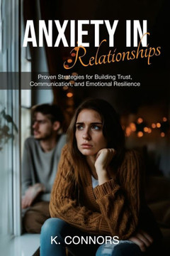 Anxiety in Relationships: Proven Strategies for Building Trust, Communication, and Emotional Resilience