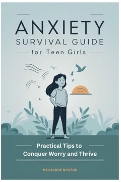 Anxiety Survival Guide for Teen Girls: Practical Tips to Conquer Worry and Thrive