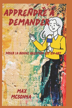 Apprendre à demander: Poser la bonne question est un art