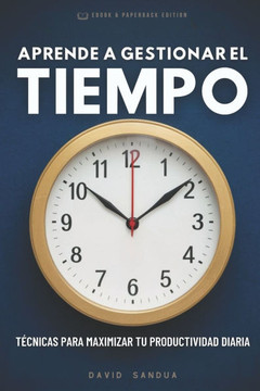 Aprende a Gestionar El Tiempo: Técnicas Para Maximizar Tu Productividad Diaria
