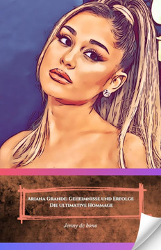 Ariana Grande: Geheimnisse und Erfolge - Die ultimative Hommage: Entdecken Sie die Trivialitäten, Triumphe und das Leben des internat