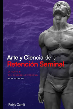 Arte y Ciencia de la Retención Seminal: Guía completa para dominar tu energía sexual masculina