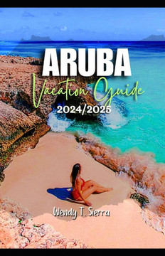 Aruba Vacation Guide 2024/2025: From Pristine Beaches to Cultural Delights: A Complete Pocket Guide to Top Attractions, Hidden Treasures and Things to