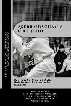 Aserbaidschanisches Judo: Das reiche Erbe und die Stärke des kaukasischen Ringens: Analyse seiner geschichtlichen Wurzeln, seiner zentralen Meth