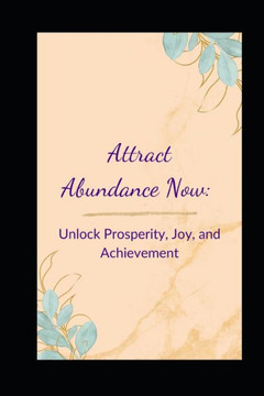 Attract Abundance Now: Unlock Prosperity, Joy, and Achievement