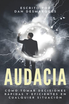 Audacia: Cómo Tomar Decisiones Rápidas Y Eficientes En Cualquier Situación