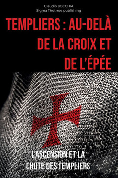 Au-delà de la Croix et de l'Épée: L'Ascension et la Chute des Templiers