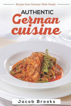 Authentic German Cuisine: Recipes from Germany Made Simple